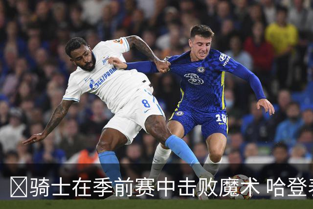 🏀骑士在季前赛中击败魔术 哈登表现抢眼 米切尔贡献不俗